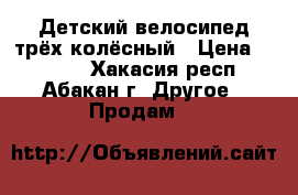 Детский велосипед трёх колёсный › Цена ­ 3 000 - Хакасия респ., Абакан г. Другое » Продам   